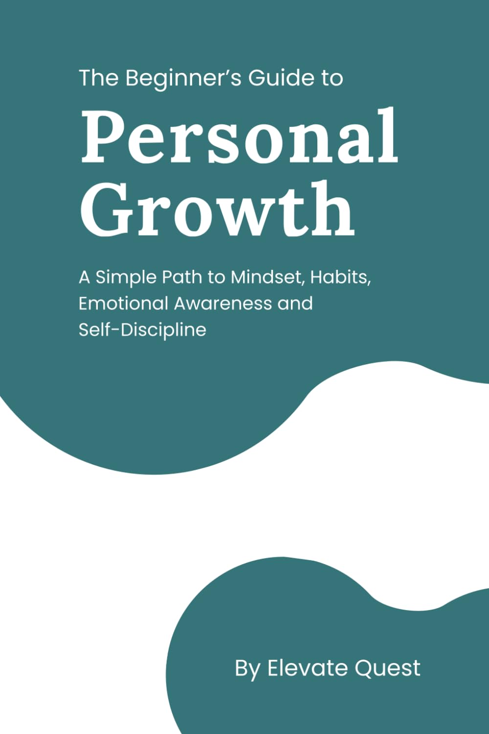 The Beginner’s Guide to Personal Growth: A Simple Path to Mindset, Habits, Emotional Awareness & Self-Discipline