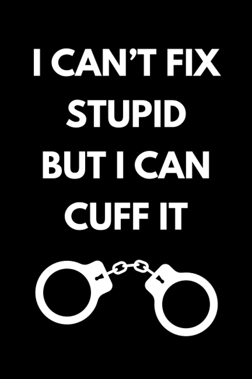 I Can’t Fix Stupid But I Can Cuff It: Funny Correctional Officer Notebook With Lined Pages, A Great Appreciation Gift Idea For Prison Officers