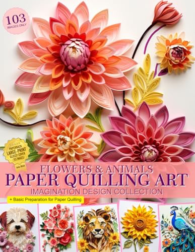 Flowers and Animals Paper Quilling Art Imagination Design Collection: Paper Quilling Images Collection Book