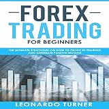 Forex Trading for Begiers: The Ultimate Strategies on How to Profit in Trading and Generate Passive Income cover art