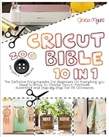 CRICUT BIBLE: 10 in 1: The Definitive Encyclopedia For Beginners On Everything You Need to Know to Master Cricut Machines. 200 Illustrated and Step-By-Step Projects Ideas For All Occasions. B09M522QG8 Book Cover