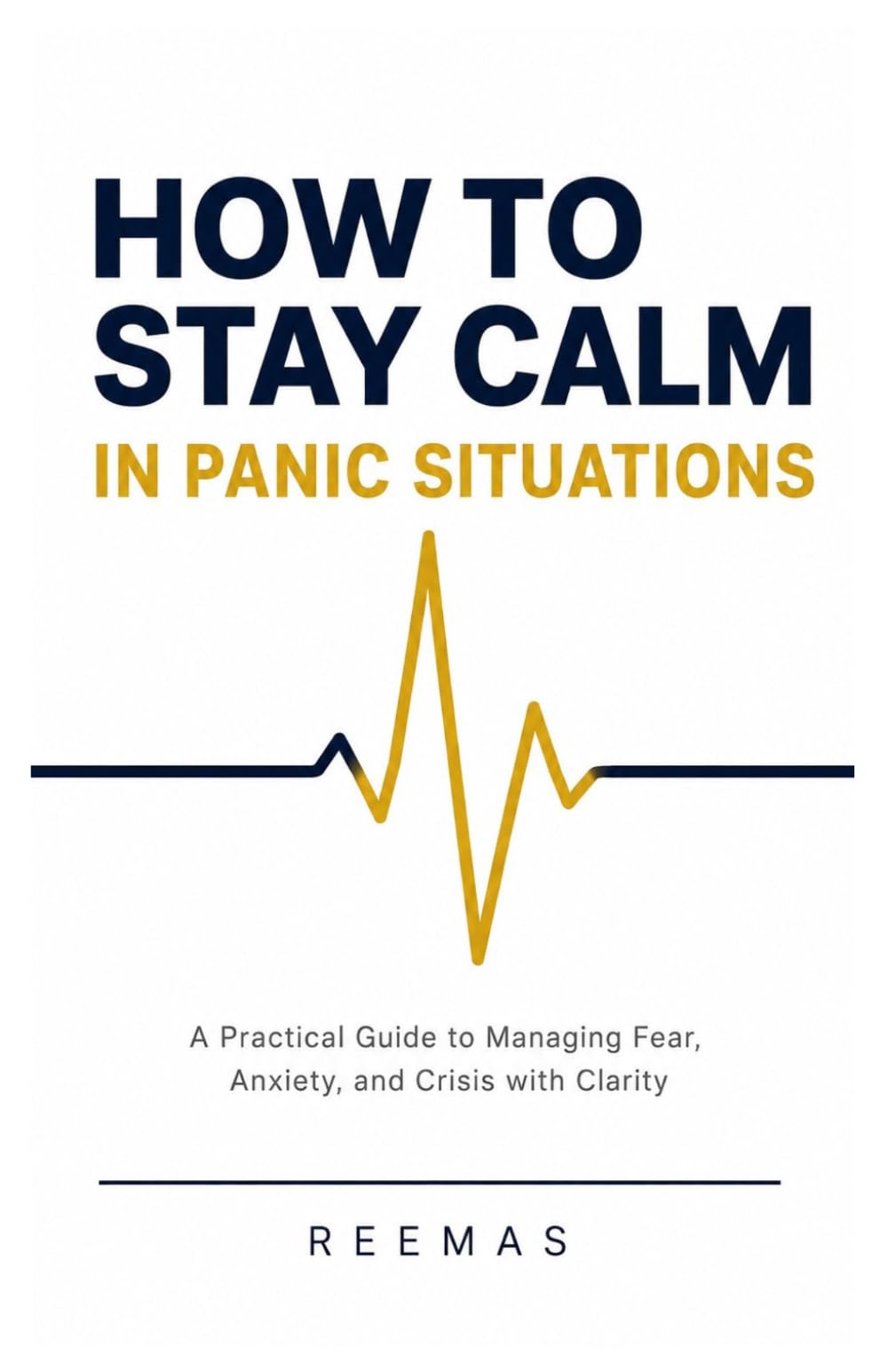 HOW TO STAY CALM IN PANIC SITUATIONS: A Practical Guide to Managing Fear, Anxiety, and Crisis with Clarity (Anxiety & Panic Recovery Series)