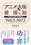 アニメ大国 建国紀 1963-1973 テレビアニメを築いた先駆者たち