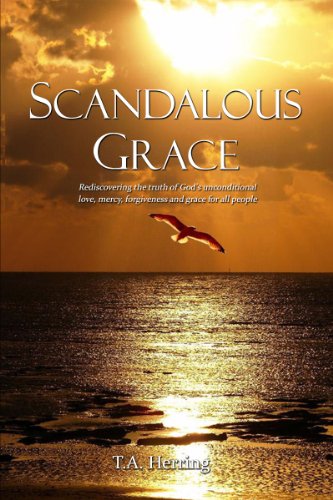 Scandalous Grace, 2nd Edition: Rediscovering the truth of God’s unconditional love, mercy, forgiveness and grace for all people