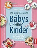 Das große Kochbuch für Babys & kleine Kinder: Vom Gemüsebrei bis zur Lasagne: 240 Rezepte