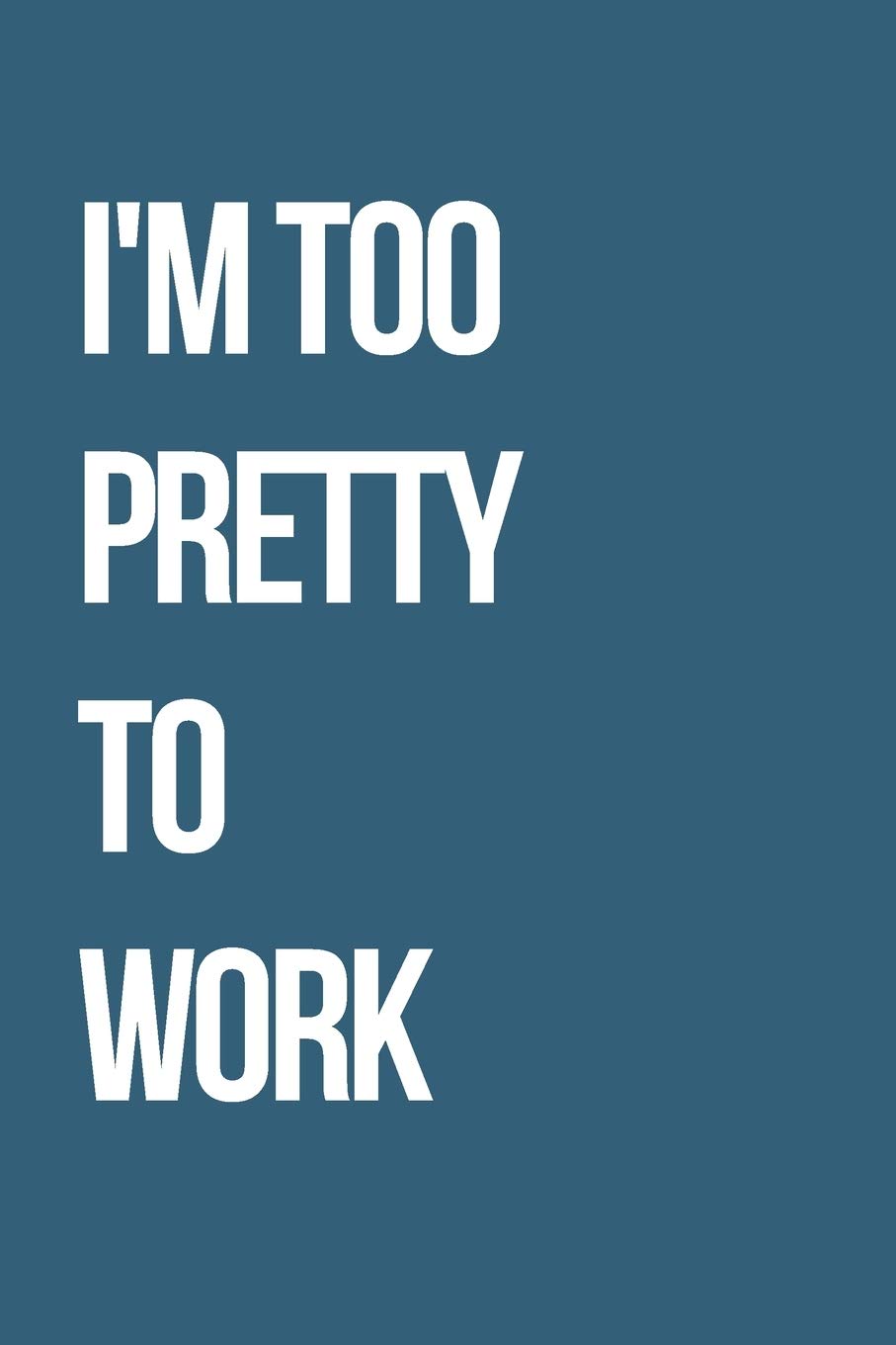 I'm Too Pretty To Work: Journal / Notebook / Funny / Gift.
