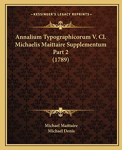 Annalium Typographicorum V. Cl. Michaelis Maittaire Supplementum Part 2 (1789) (Latin Edition)