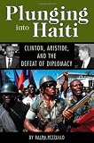 Plunging into Haiti: Clinton, Aristide, and the Defeat of Diplomacy (Adst-Dacor Diplomats and Diplomacy Book) (English Edition)