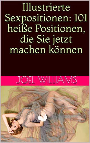 Illustrierte Sexpositionen: 101 heiße Positionen, die Sie jetzt mache Illustrierte Sexpositionen: 101 heiße Positionen, die Sie jetzt mache