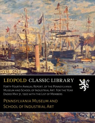 Forty-Fourth Annual Report, of the Pennsylvania Museum and School of Industrial Art. For the Year Ended May 31, 1920 with the List of Members