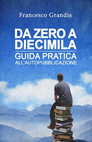 Da zero a diecimila: Guida pratica all'autopubblicazione (Italian Edition)