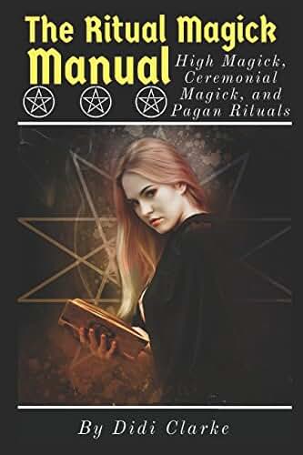 The Ritual Magick Manual: High Magick, Ceremonial Magick, and Pagan Rituals