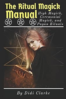 The Ritual Magick Manual High Magick, Ceremonial Magick, and Pagan Rituals