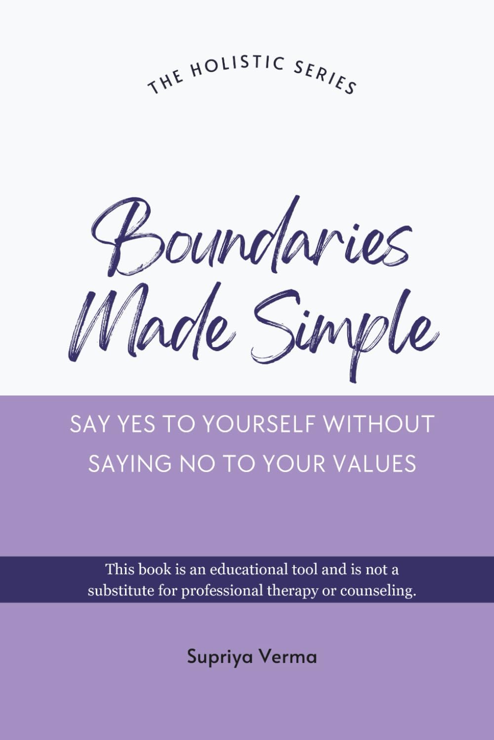 Boundaries Made Simple: Say Yes To Yourself Without Saying No To Your Values (The Holistic Series)