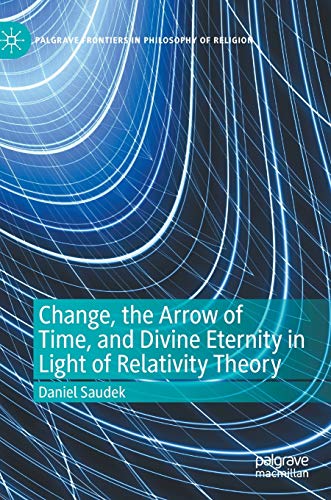 Change, the Arrow of Time, and Divine Eternity in Light of Relativity Theory (Palgrave Frontiers in Philosophy of Religion)