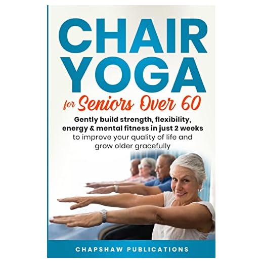 Chair Yoga For Seniors Over 60: Gently Build Strength, Flexibility, Energy, & Mental Fitness In Just 2 Weeks To Improve Your Quality Of Life And Grow Older Gracefully