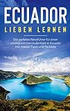 Ecuador lieben lernen: Der perfekte Reiseführer für einen unvergesslichen Aufenthalt in Ecuador inkl. Insider-Tipps und Packliste