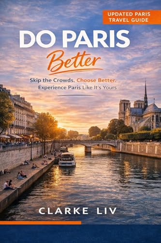 Do Paris Better: A Smarter Paris Travel Guide to Skip the Crowds, Choose Better, and Experience the City Like It’s Yours