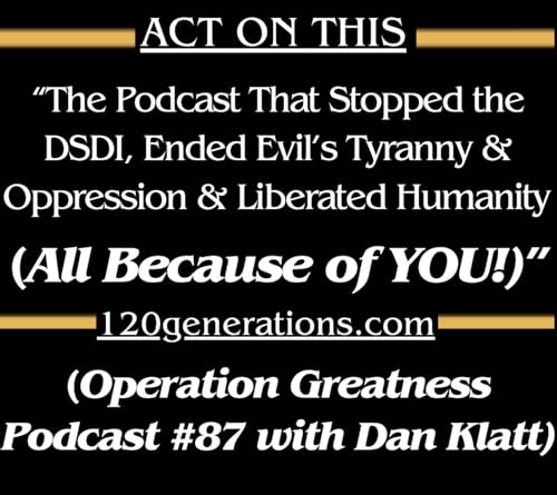 "The Podcast That Stopped the DSDI, Ended Evil's Reign & Liberated Humanity!" [Operation Greatness #87]