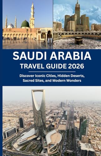 SAUDI ARABIA TRAVEL GUIDE 2026: Discover Iconic Cities, Hidden Deserts, Sacred Sites, and Modern Wonders