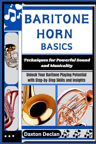 BARITONE HORN BASICS: Techniques for Powerful Sound and Musicality: Unlock Your Baritone Playing Potential with Step-by-Step Skills and Insights - Declan, Daxton