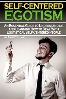 Paperback Self-Centered Egotism: An Essential Guide to Understanding and Learning How to Deal with Egotistical Self-Centered People Book