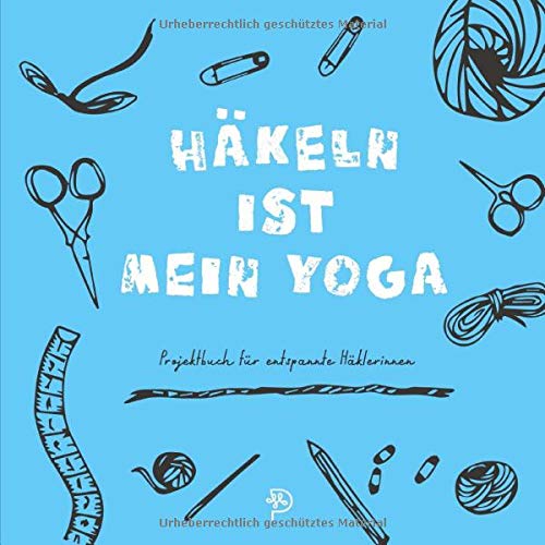 Häkeln ist mein Yoga: Projektbuch für entspannte Häkelbegeisterte, Häkelprojektbuch als Geschenk für häkelnde Mamas, Schwestern, Freundinnen und Omas (German Edition)