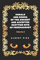 Morals and Dogma of the Ancient and Accepted Scottish Rite of Freemasonry - Volume 2: By Albert Pile - Illustrated 152081027X Book Cover
