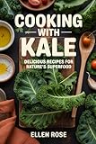 Cooking With Kale: Delicious Recipes For Nature's Superfood (Brassica Family)