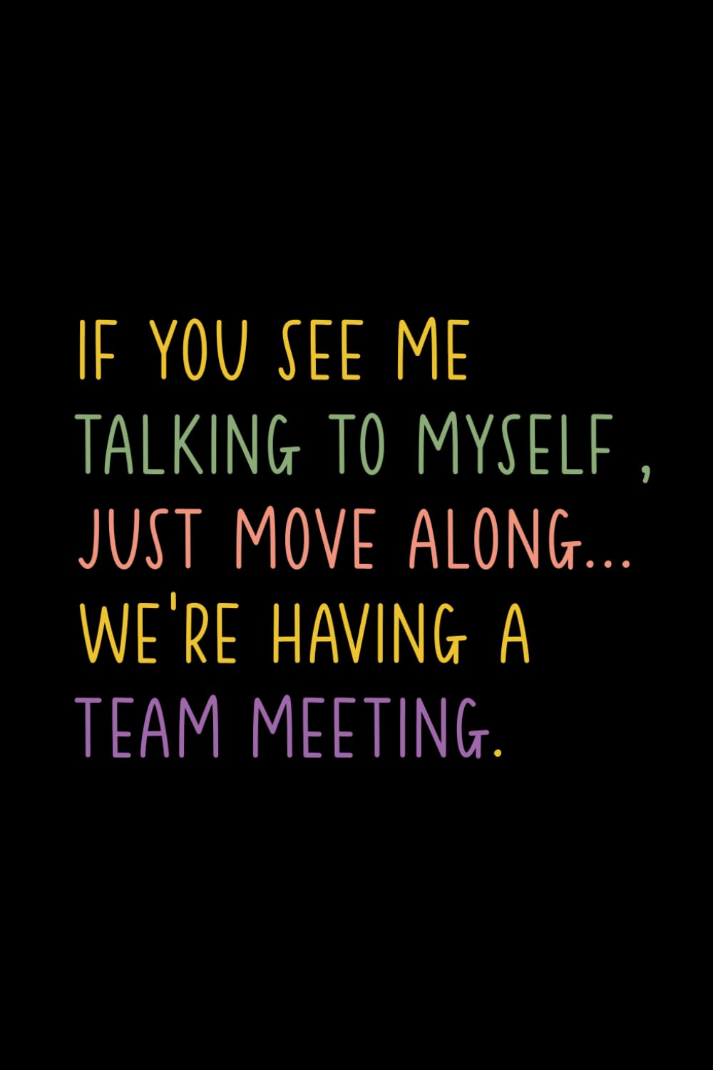 IF YOU SEE ME TALKING TO MYSELF , JUST MOVE ALONG... WE'RE HAVING A TEAM MEETING.: Funny Notebook for Work – The Perfect Gag Gift for Coworkers, ... Ideal Christmas Secret Santa for Women & Men