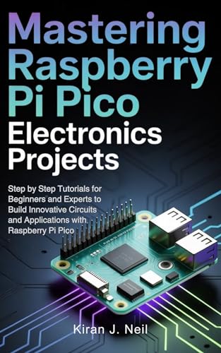  Mastering Raspberry Pi Pico Electronics Projects: Step by Step Tutorials for Beginners and Experts to Build Innovative Circuits and Applications with Raspberry Pi Pico (English Edition)