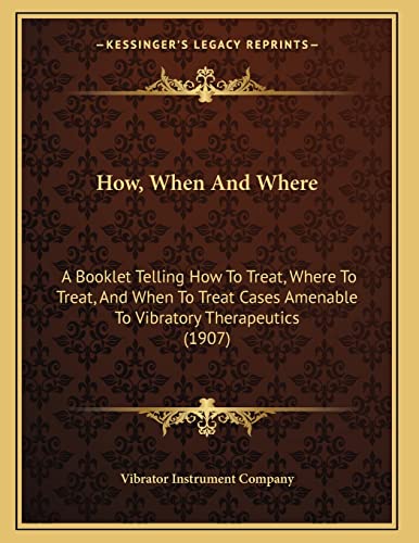 How, When And Where: A Booklet Telling How To Treat, Where To Treat, And When To Treat Cases Amenable To Vibratory Therapeutics (1907)
