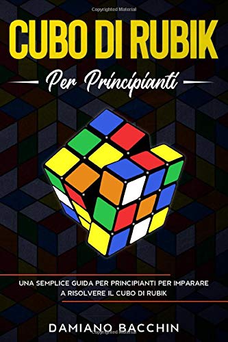 Cubo di Rubik per Principianti: Una Semplice Guida per Principianti per Imparare a Risolvere il Cubo di Rubik