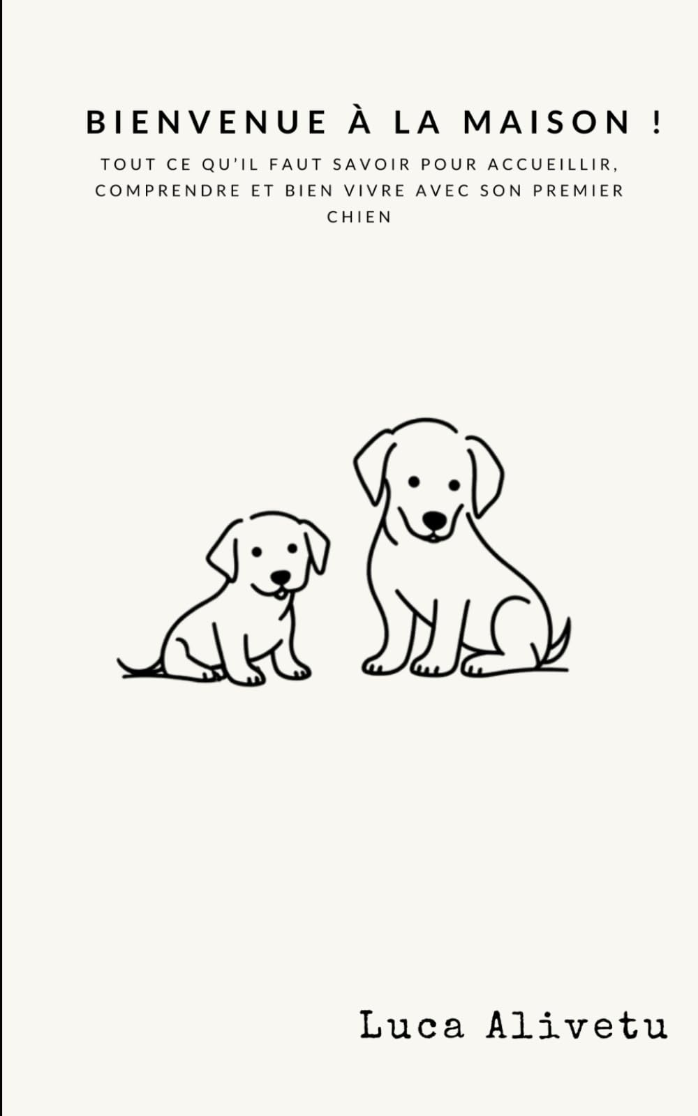 Bienvenue à la maison !: Tout ce qu’il faut savoir pour accueillir, comprendre et bien vivre avec son premier chien