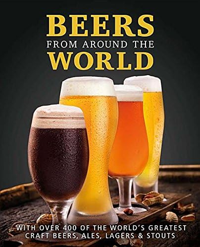 Beers from Around the World: With over 400 of the Worlds Greatest Craft Beers, Ales, Lagers & Stouts