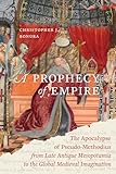 A Prophecy of Empire: The Apocalypse of Pseudo-Methodius from Late Antique Mesopotamia to the Global Medieval Imagination (Christianity in Late Antiquity Book 15)