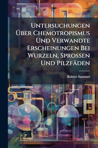 Untersuchungen Ã ber Chemotropismus Und Verwandte Erscheinungen Bei Wurzeln, Sprossen Und Pilzfäden