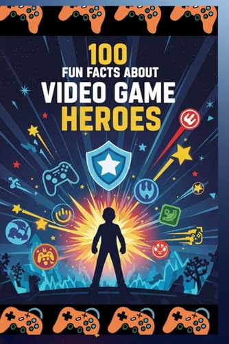 100 Fun Facts About Video Game Heroes: An Exciting Exploration of Brave Characters, Epic Adventures, Power-Ups, Boss Battles, and Gaming History for Kids, Teens, and Video Game Fans!