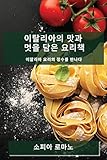 이탈리아의 맛과 멋을 담은 요리책: 이탈리아 요리의 정수를 만나다 (Korean Edition)