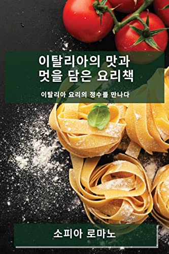 이탈리아의 맛과 멋을 담은 요리책: 이탈리아 요리의 정수를 만나다 (Korean Edition)