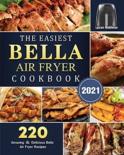 The Easiest Bella Air Fryer Cookbook 2021: 220 Amazing ï¼† Delicious Bella Air Fryer Recipes