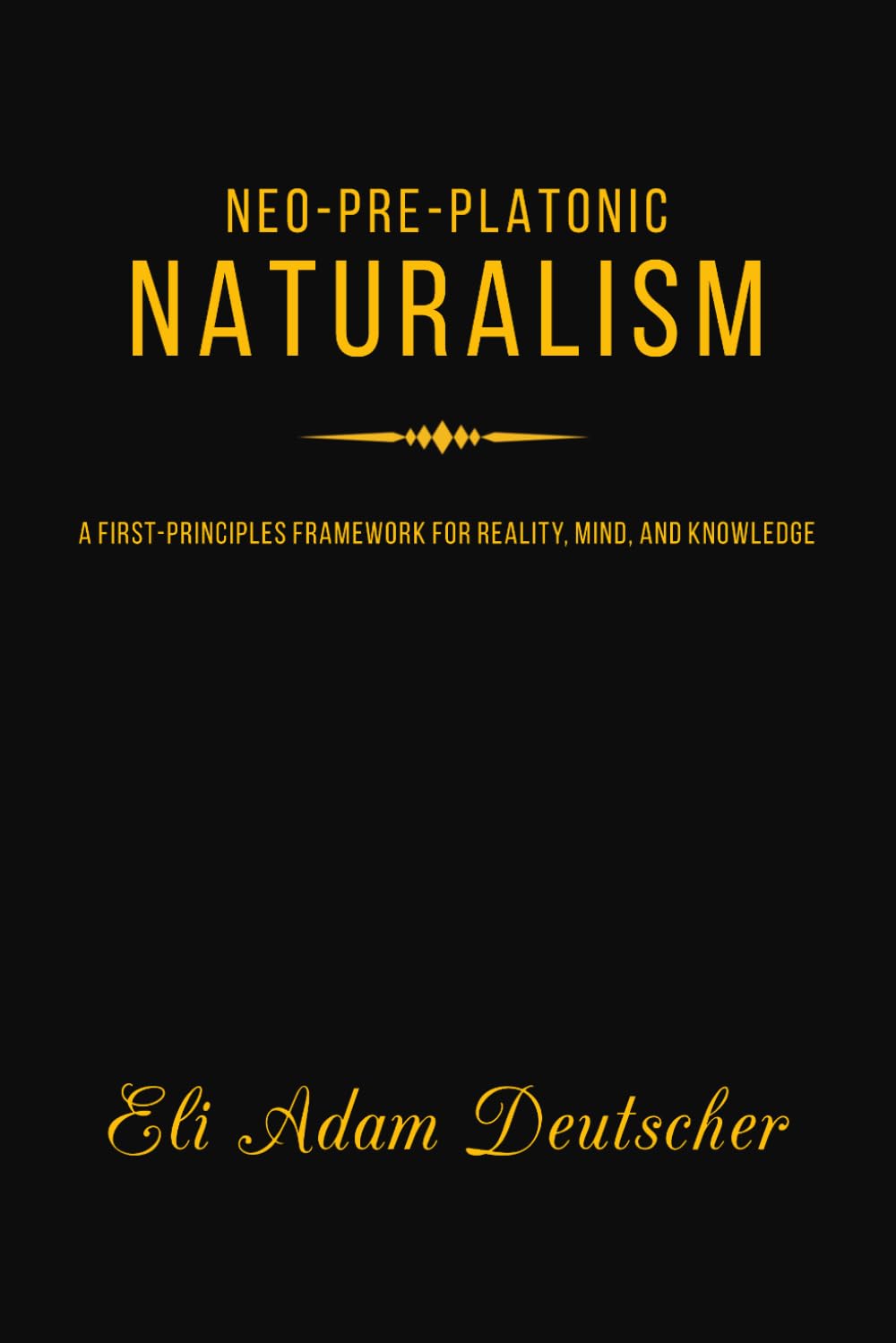 Neo-Pre-Platonic Naturalism: A First-Principles Framework for Reality, Mind, and Knowledge