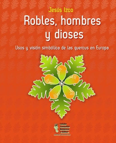 Robles, hombres y dioses: Usos y visión simbólica de las quercus en Europa (Monografías de Botán Robles, hombres y dioses: Usos y visión simbólica de las quercus en Europa (Monografías de Botán