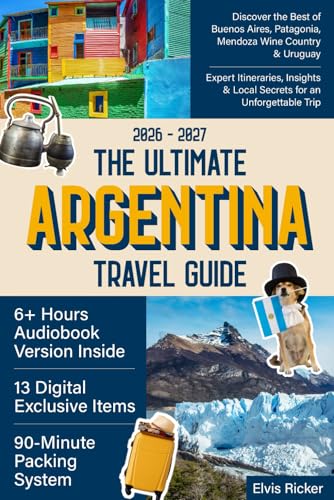 The Ultimate Argentina Travel Guide: Discover the Best of Buenos Aires, Patagonia, Mendoza Wine Country...
