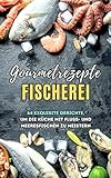 Gourmetrezepte Fischerei: 64 exquisite Gerichte, um die Küche mit Fluss- und Meeresfischen zu meistern