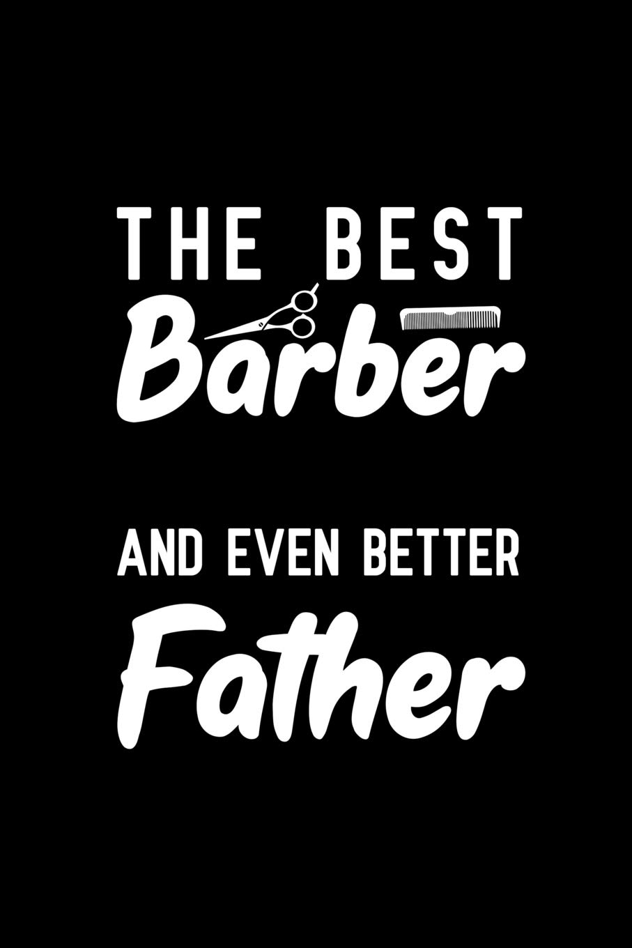 The Best Barber And Even Better Father: Notebook to Write in for Father's Day, father's day gifts for barber, barber journal, hairdresser notebook, barber dad gifts, Barber Day gifts