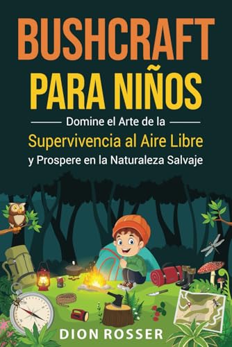 Bushcraft para niños: Domine el arte de la supervivencia al aire libre y prospere en la naturaleza salvaje (Habilidades al aire libre para niños)