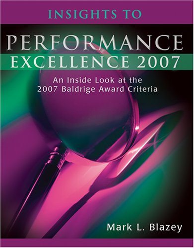 Insights to Performance Excellence 2007: An Inside Look at the 2007 Baldrige Award Criteria
