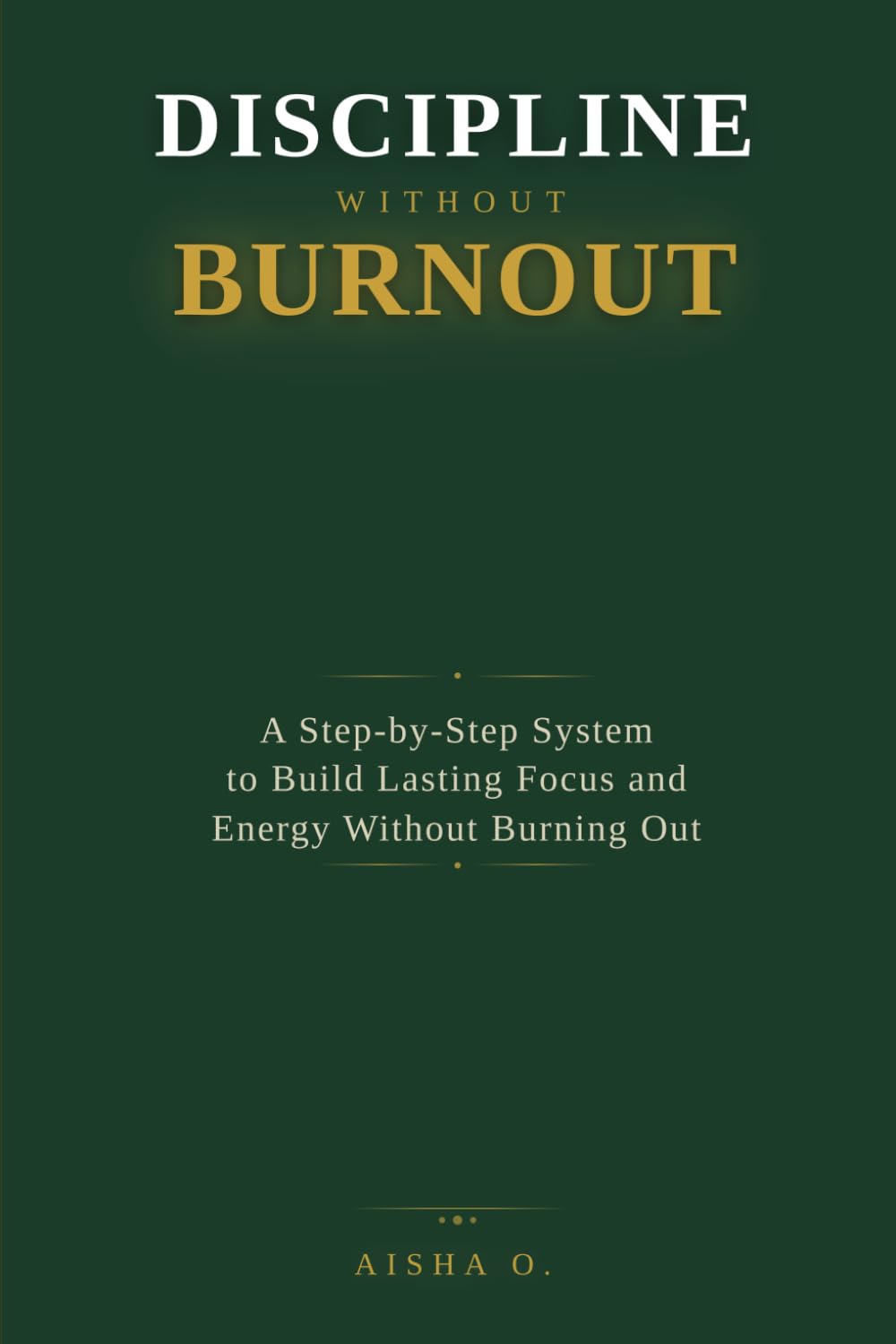 Discipline Without Burnout: A Step-by-Step System to Build Lasting Focus and Energy Without Burning Out