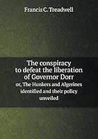 The conspiracy to defeat the liberation of Governor Dorr or, The Hunkers and Algerines identified and their policy unveiled 5519186642 Book Cover